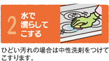 2水で濡らしてこする ひどい汚れの場合は中性洗剤をつけてこすります。