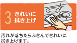 3きれいに拭き上げ 汚れが落ちたらふきんできれいに拭き上げます。